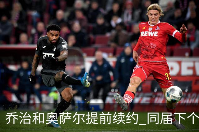 乔治&奥萨尔提前续约 同届下个会是谁？米勒有望2亿 波杰尚需观望